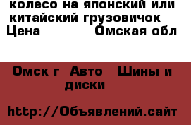 колесо на японский или китайский грузовичок  › Цена ­ 2 000 - Омская обл., Омск г. Авто » Шины и диски   